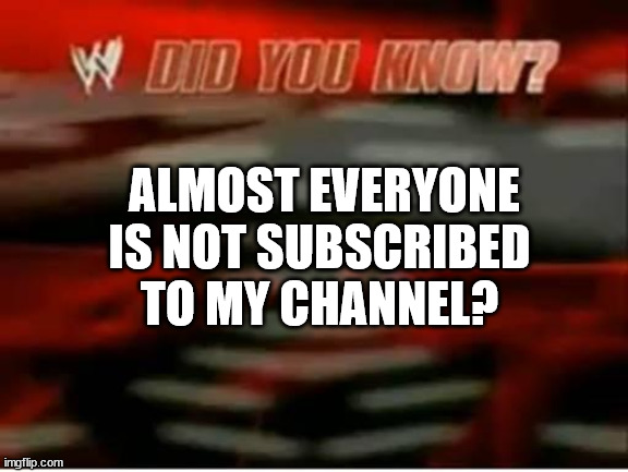 wwe did you know | ALMOST EVERYONE IS NOT SUBSCRIBED TO MY CHANNEL? | image tagged in wwe did you know | made w/ Imgflip meme maker