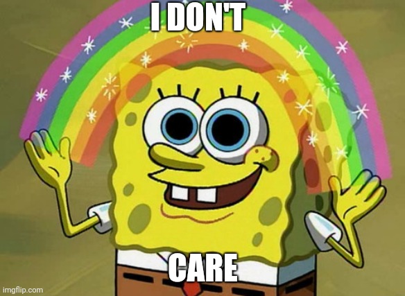 I don't care | I DON'T; CARE | image tagged in memes,imagination spongebob | made w/ Imgflip meme maker