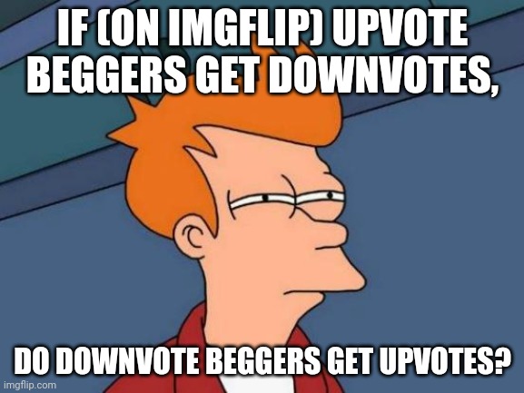Downvotes&upvotes | IF (ON IMGFLIP) UPVOTE BEGGERS GET DOWNVOTES, DO DOWNVOTE BEGGERS GET UPVOTES? | image tagged in memes,futurama fry | made w/ Imgflip meme maker