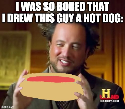 Ancient Aliens | I WAS SO BORED THAT I DREW THIS GUY A HOT DOG: | image tagged in memes,ancient aliens | made w/ Imgflip meme maker