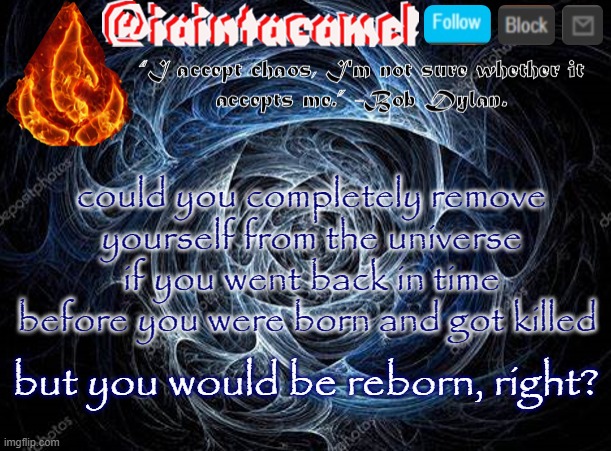 you would die before your birth, and be born again, and over and over like this | could you completely remove yourself from the universe if you went back in time before you were born and got killed; but you would be reborn, right? | image tagged in iaintacamel | made w/ Imgflip meme maker