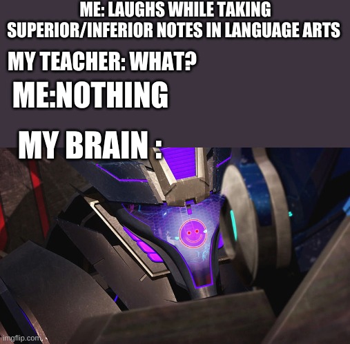 :) soundwave arts | ME: LAUGHS WHILE TAKING SUPERIOR/INFERIOR NOTES IN LANGUAGE ARTS; MY TEACHER: WHAT? ME:NOTHING; MY BRAIN : | image tagged in smiley-wave | made w/ Imgflip meme maker