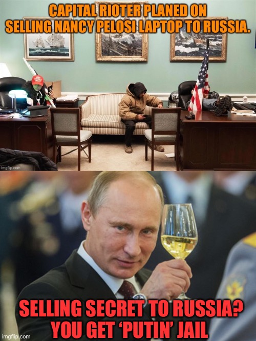 Bad pun , Russian edition | SELLING SECRET TO RUSSIA?
YOU GET ‘PUTIN’ JAIL | image tagged in vladimir putin,donald trump,maga,riot,dc,russia | made w/ Imgflip meme maker
