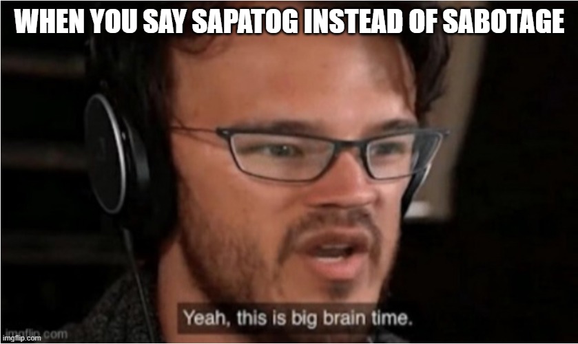 Bruh | WHEN YOU SAY SAPATOG INSTEAD OF SABOTAGE | image tagged in bruh | made w/ Imgflip meme maker