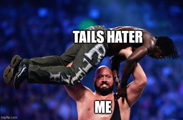 Big Show Getting Rid Of | TAILS HATER ME | image tagged in big show getting rid of | made w/ Imgflip meme maker