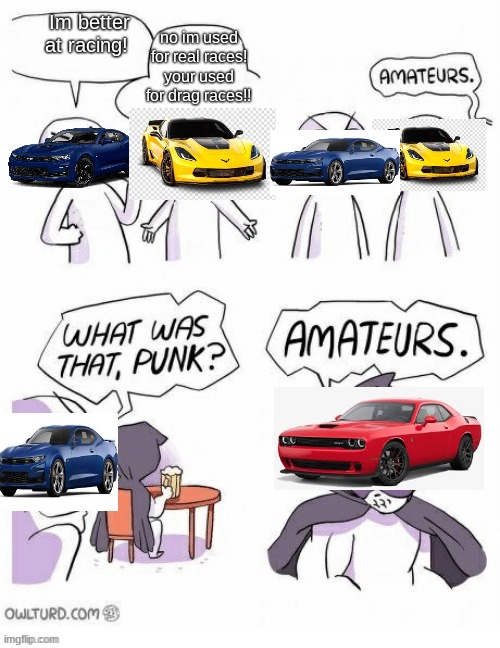 the problem | no im used for real races! your used for drag races!! Im better at racing! | image tagged in amatuers meme,cars | made w/ Imgflip meme maker
