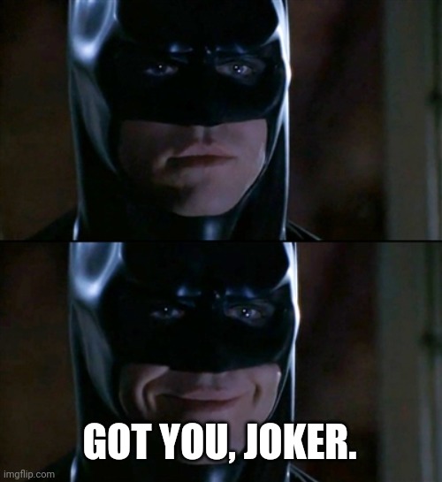 Batman Smiles Meme | GOT YOU, JOKER. | image tagged in memes,batman smiles | made w/ Imgflip meme maker