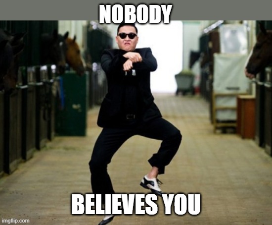 Psy Horse Dance Meme | NOBODY BELIEVES YOU | image tagged in memes,psy horse dance | made w/ Imgflip meme maker