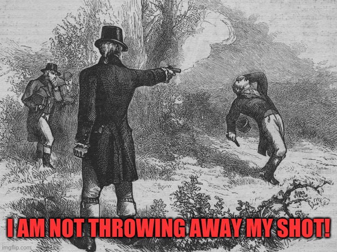 Lol | I AM NOT THROWING AWAY MY SHOT! | image tagged in aaron burr and alexander hamilton,funny,memes,my shot,musicals,shooting | made w/ Imgflip meme maker