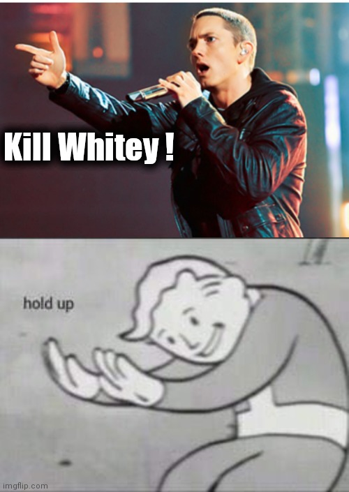 Kill Whitey ! | image tagged in eminem rap,fallout hold up | made w/ Imgflip meme maker