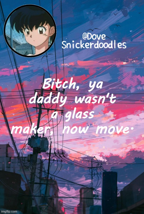 Announcement | Bitch, ya daddy wasn't a glass maker, now move. | image tagged in announcement | made w/ Imgflip meme maker