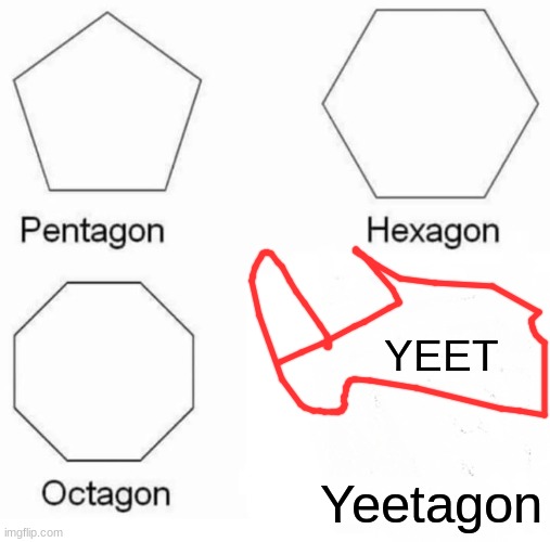 IDK | YEET; Yeetagon | image tagged in memes,pentagon hexagon octagon,yeet | made w/ Imgflip meme maker