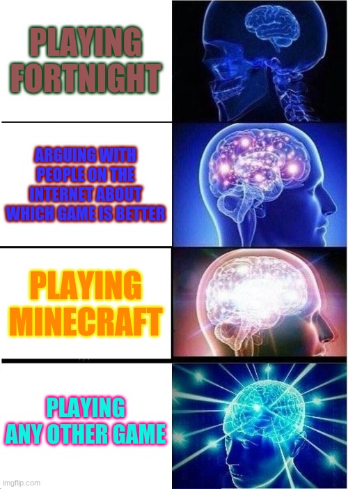 Games | PLAYING FORTNIGHT; ARGUING WITH PEOPLE ON THE INTERNET ABOUT WHICH GAME IS BETTER; PLAYING MINECRAFT; PLAYING ANY OTHER GAME | image tagged in memes,expanding brain | made w/ Imgflip meme maker
