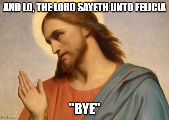 The Lord Sayeth Unto Felicia "Bye" | AND LO, THE LORD SAYETH UNTO FELICIA; "BYE" | image tagged in jesus christ | made w/ Imgflip meme maker