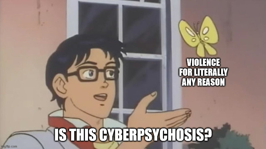 Is this? | VIOLENCE FOR LITERALLY ANY REASON; IS THIS CYBERPSYCHOSIS? | image tagged in is this | made w/ Imgflip meme maker
