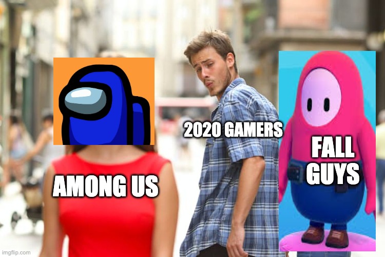 what really happend | 2020 GAMERS; FALL GUYS; AMONG US | image tagged in memes,distracted boyfriend | made w/ Imgflip meme maker