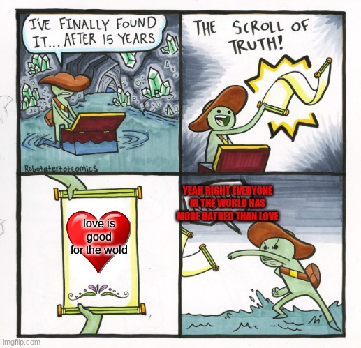 love and hate | YEAH RIGHT EVERYONE IN THE WORLD HAS MORE HATRED THAN LOVE; love is good for the wold | image tagged in memes,the scroll of truth | made w/ Imgflip meme maker