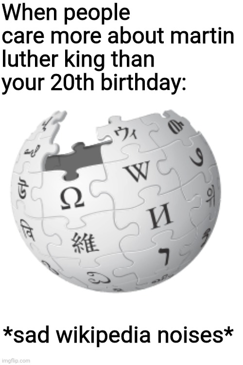 ;-; | When people care more about martin luther king than your 20th birthday:; *sad wikipedia noises* | image tagged in blank white template,wikipedia | made w/ Imgflip meme maker
