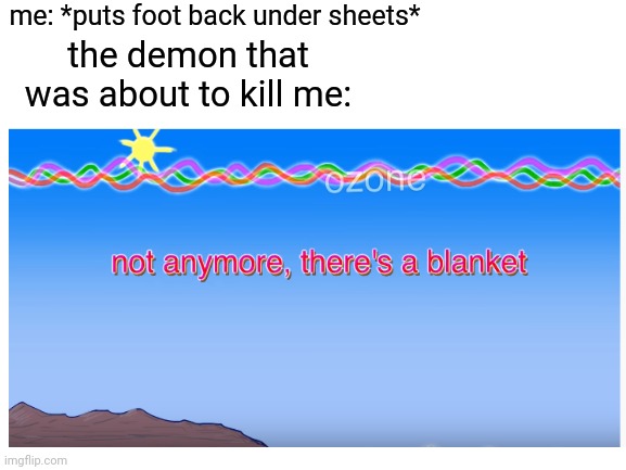 yea | me: *puts foot back under sheets*; the demon that was about to kill me: | image tagged in blank white template,memes | made w/ Imgflip meme maker