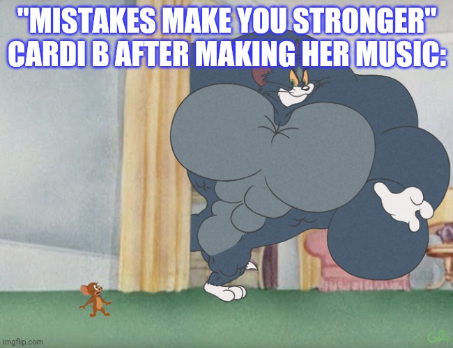 Cardi b must be a massive chad then | "MISTAKES MAKE YOU STRONGER" CARDI B AFTER MAKING HER MUSIC: | image tagged in buff tom and jerry meme template | made w/ Imgflip meme maker