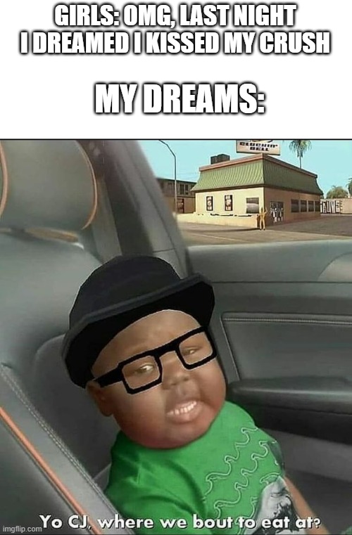 All you had to do was follow the dam train CJ | GIRLS: OMG, LAST NIGHT I DREAMED I KISSED MY CRUSH; MY DREAMS: | image tagged in big smoke,memes,gta san andreas | made w/ Imgflip meme maker