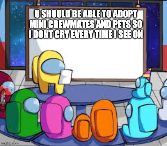 among us | U SHOULD BE ABLE TO ADOPT MINI CREWMATES AND PETS SO I DONT CRY EVERY TIME I SEE ON | image tagged in memes | made w/ Imgflip meme maker