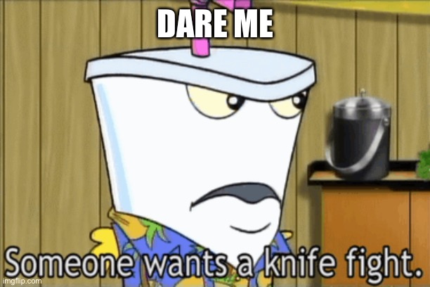 someone wants a knife fight | DARE ME | image tagged in someone wants a knife fight | made w/ Imgflip meme maker