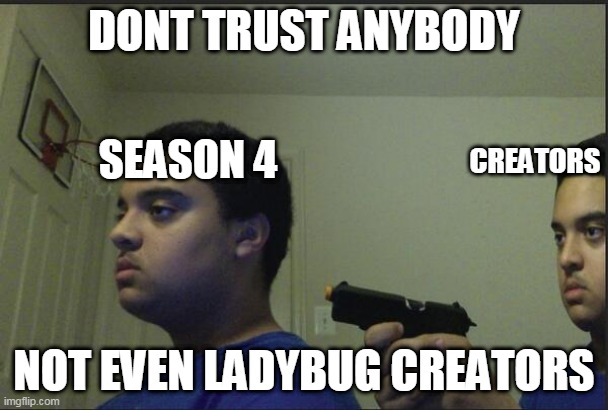 Dont trust anyone, not even yourself | DONT TRUST ANYBODY; SEASON 4; CREATORS; NOT EVEN LADYBUG CREATORS | image tagged in dont trust anyone not even yourself | made w/ Imgflip meme maker