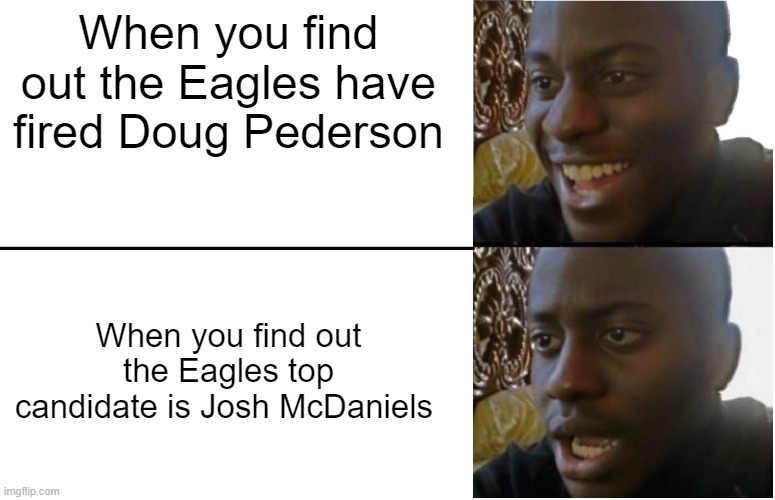 Eagles fans dissappointed Black guy | When you find out the Eagles have fired Doug Pederson; When you find out the Eagles top candidate is Josh McDaniels | image tagged in disappointed black guy | made w/ Imgflip meme maker