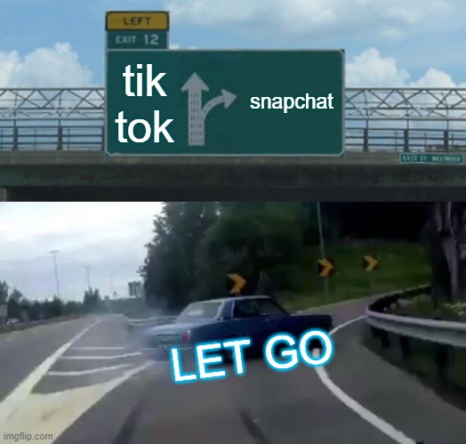 Left Exit 12 Off Ramp | tik tok; snapchat; LET GO | image tagged in memes,left exit 12 off ramp | made w/ Imgflip meme maker