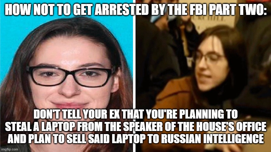 To Russia, with love | HOW NOT TO GET ARRESTED BY THE FBI PART TWO:; DON'T TELL YOUR EX THAT YOU'RE PLANNING TO STEAL A LAPTOP FROM THE SPEAKER OF THE HOUSE'S OFFICE AND PLAN TO SELL SAID LAPTOP TO RUSSIAN INTELLIGENCE | made w/ Imgflip meme maker