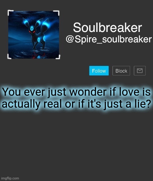 Spire | You ever just wonder if love is actually real or if it's just a lie? | image tagged in spire | made w/ Imgflip meme maker