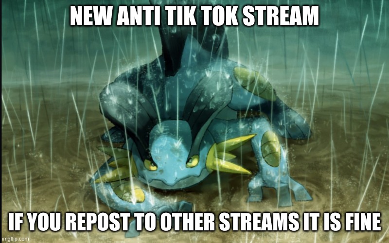 Please repost this to other streams | NEW ANTI TIK TOK STREAM; IF YOU REPOST TO OTHER STREAMS IT IS FINE | image tagged in the best swampert 999 | made w/ Imgflip meme maker