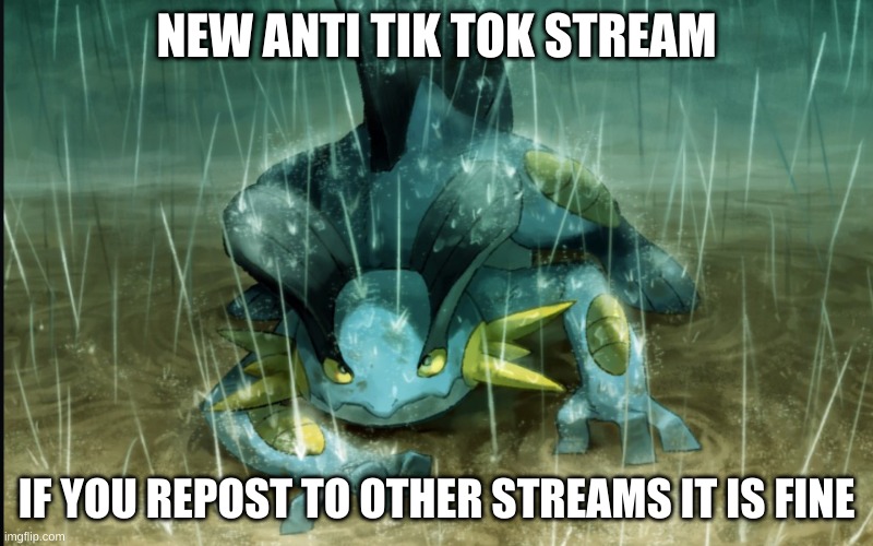 Repost this to other streams please | NEW ANTI TIK TOK STREAM; IF YOU REPOST TO OTHER STREAMS IT IS FINE | image tagged in the best swampert 999 | made w/ Imgflip meme maker