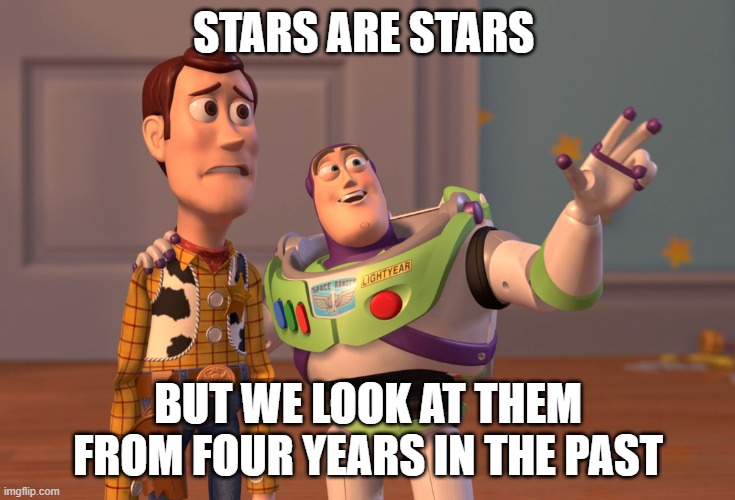 stars are stars | STARS ARE STARS; BUT WE LOOK AT THEM FROM FOUR YEARS IN THE PAST | image tagged in memes,x x everywhere | made w/ Imgflip meme maker