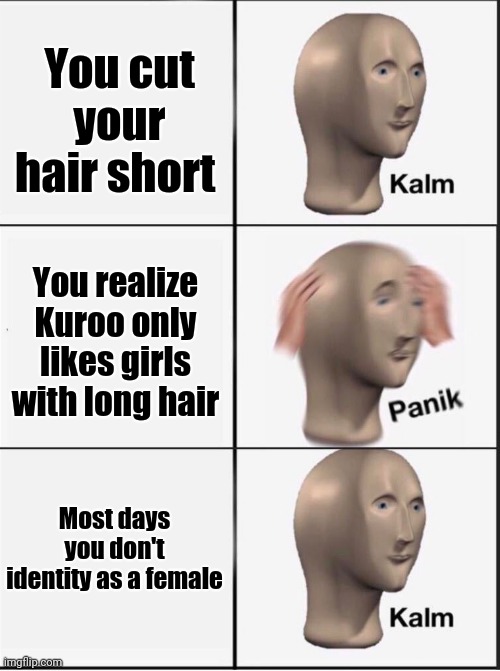 Reverse kalm panik | You cut your hair short; You realize Kuroo only likes girls with long hair; Most days you don't identity as a female | image tagged in reverse kalm panik,kuroo,haikyuu,anime | made w/ Imgflip meme maker