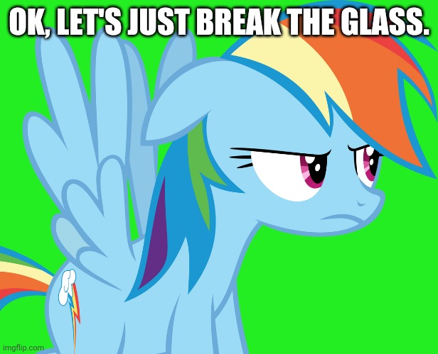 Annoyed Rainbow Dash (MLP) | OK, LET'S JUST BREAK THE GLASS. | image tagged in annoyed rainbow dash mlp | made w/ Imgflip meme maker