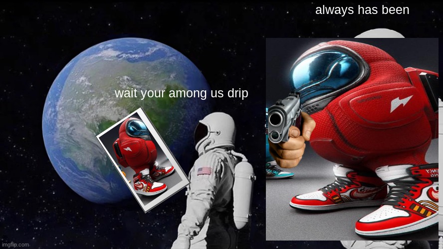 Always Has Been | always has been; wait your among us drip | image tagged in memes,always has been | made w/ Imgflip meme maker