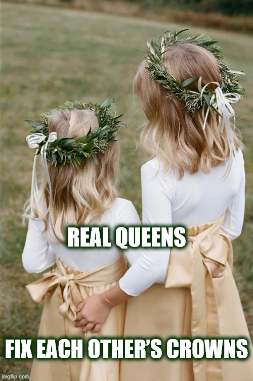 REAL QUEENS | REAL QUEENS; FIX EACH OTHER’S CROWNS | image tagged in queen,crown,little girl,girl,girls,fix | made w/ Imgflip meme maker