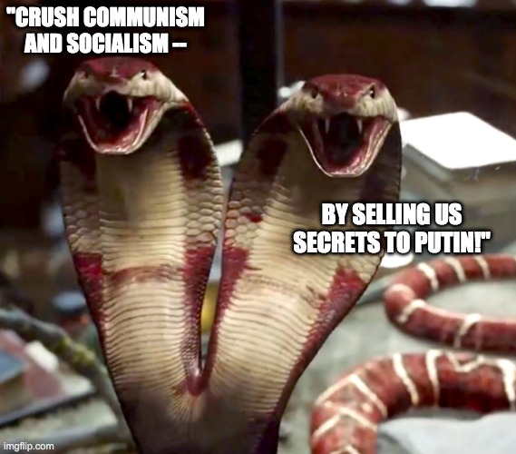 "CRUSH COMMUNISM
AND SOCIALISM -- BY SELLING US SECRETS TO PUTIN!" | made w/ Imgflip meme maker