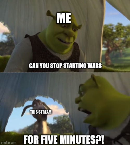 Could you not ___ for 5 MINUTES | ME; CAN YOU STOP STARTING WARS; THIS STREAM; FOR FIVE MINUTES?! | image tagged in could you not ___ for 5 minutes | made w/ Imgflip meme maker