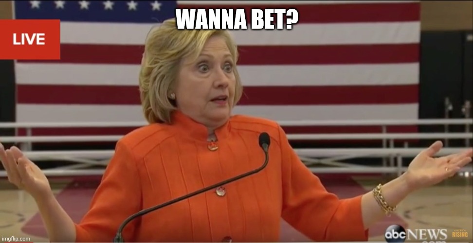 Hilary Clinton IDK | WANNA BET? | image tagged in hilary clinton idk | made w/ Imgflip meme maker