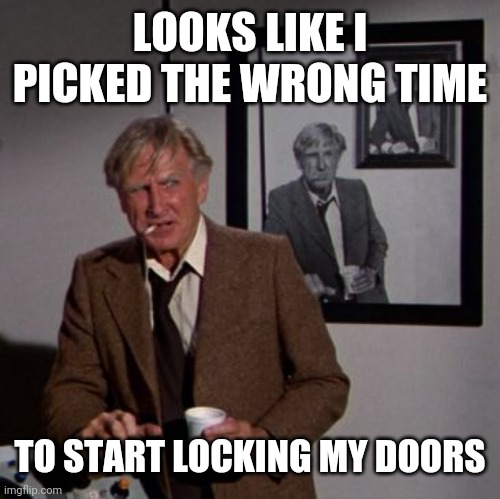 Steve McCroskey | LOOKS LIKE I PICKED THE WRONG TIME TO START LOCKING MY DOORS | image tagged in steve mccroskey | made w/ Imgflip meme maker