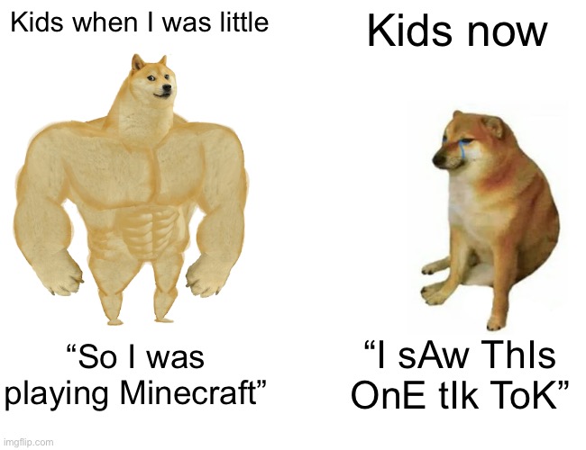 Buff doge vs cheems | Kids when I was little; Kids now; “So I was playing Minecraft”; “I sAw ThIs OnE tIk ToK” | image tagged in memes,buff doge vs cheems | made w/ Imgflip meme maker
