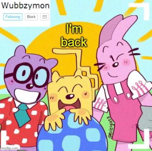 Whats been going on? | I'm back | image tagged in wubbzymon's announcement new,i'm back | made w/ Imgflip meme maker