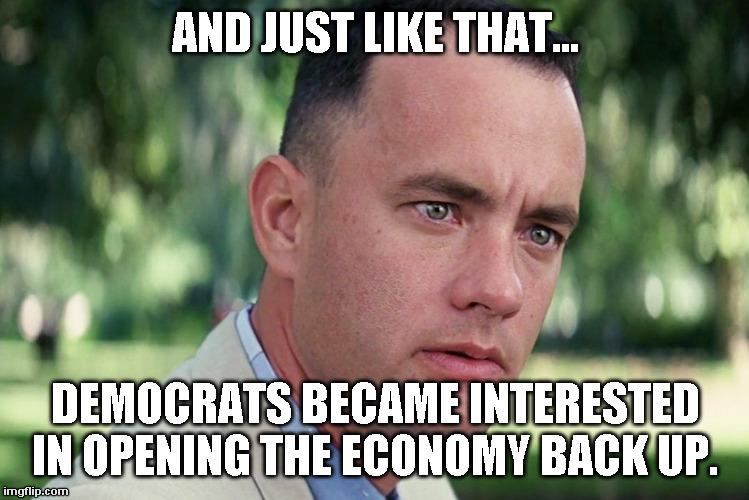 And Just Like That Meme | AND JUST LIKE THAT... DEMOCRATS BECAME INTERESTED IN OPENING THE ECONOMY BACK UP. | image tagged in memes,and just like that | made w/ Imgflip meme maker