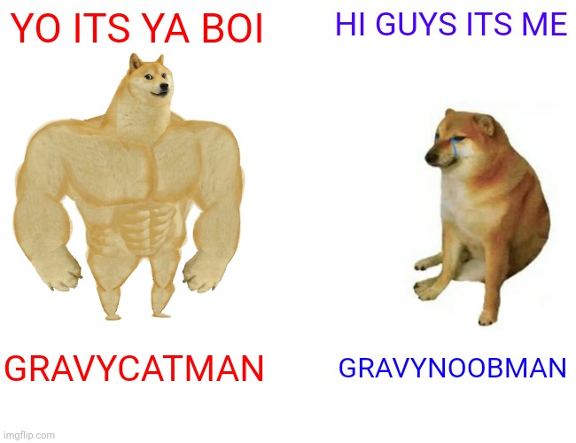 Buff Doge vs. Cheems | YO ITS YA BOI; HI GUYS ITS ME; GRAVYCATMAN; GRAVYNOOBMAN | image tagged in memes,buff doge vs cheems | made w/ Imgflip meme maker