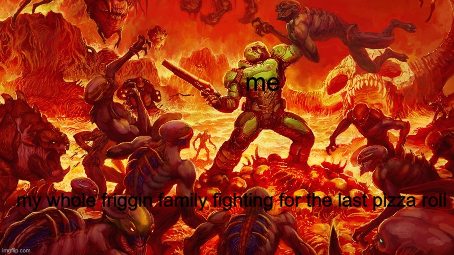 true story | me; my whole friggin family fighting for the last pizza roll | image tagged in doomguy | made w/ Imgflip meme maker