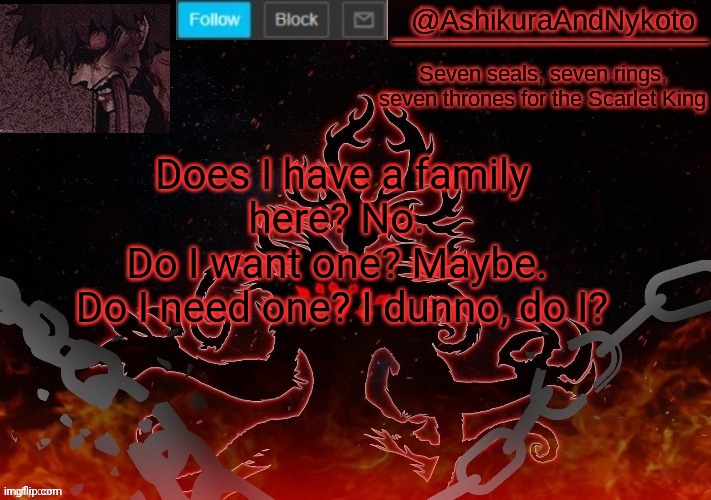 3rd Ashikura | Does I have a family here? No. 
Do I want one? Maybe. 
Do I need one? I dunno, do I? | image tagged in 3rd ashikura | made w/ Imgflip meme maker