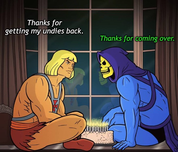 Make a Wish He-Man | Thanks for getting my undies back. Thanks for coming over. | image tagged in funny memes,superheroes,heman,sixteen candles | made w/ Imgflip meme maker